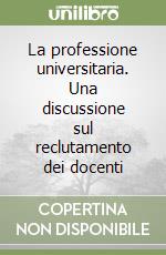 La professione universitaria. Una discussione sul reclutamento dei docenti libro