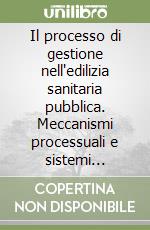 Il processo di gestione nell'edilizia sanitaria pubblica. Meccanismi processuali e sistemi tecnico-procedurali innovativi