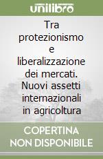 Tra protezionismo e liberalizzazione dei mercati. Nuovi assetti internazionali in agricoltura