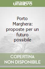 Porto Marghera: proposte per un futuro possibile