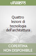 Quattro lezioni di tecnologia dell'architettura libro