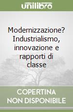 Modernizzazione? Industrialismo, innovazione e rapporti di classe libro