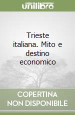 Trieste italiana. Mito e destino economico libro