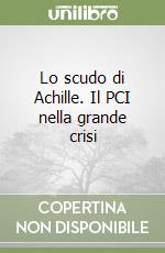 Lo scudo di Achille. Il PCI nella grande crisi libro