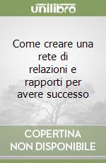 Come creare una rete di relazioni e rapporti per avere successo libro