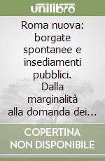 Roma nuova: borgate spontanee e insediamenti pubblici. Dalla marginalità alla domanda dei servizi libro