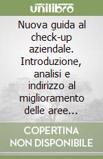 Nuova guida al check-up aziendale. Introduzione, analisi e indirizzo al miglioramento delle aree critiche per il conseguimento di un miglior posizionamento...