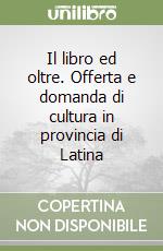 Il libro ed oltre. Offerta e domanda di cultura in provincia di Latina libro