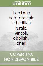 Territorio agroforestale ed edilizia rurale. Vincoli, obblighi, oneri