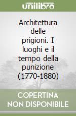 Architettura delle prigioni. I luoghi e il tempo della punizione (1770-1880)