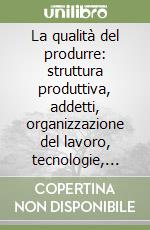 La qualità del produrre: struttura produttiva, addetti, organizzazione del lavoro, tecnologie, mercato e orientamenti delle imprese edilizie libro