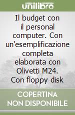 Il budget con il personal computer. Con un'esemplificazione completa elaborata con Olivetti M24. Con floppy disk libro