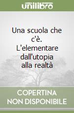 Una scuola che c'è. L'elementare dall'utopia alla realtà