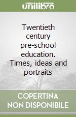 Twentieth century pre-school education. Times, ideas and portraits libro