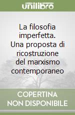 La filosofia imperfetta. Una proposta di ricostruzione del marxismo contemporaneo libro