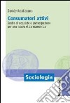 Consumatori attivi. Scelte di acquisto e partecipazione per una nuova etica economica libro di Arcidiacono Davide