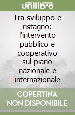 Tra sviluppo e ristagno: l'intervento pubblico e cooperativo sul piano nazionale e internazionale libro