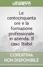 Le centocinquanta ore e la formazione professionale in azienda. Il caso Italtel libro