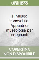 Il museo conosciuto. Appunti di museologia per insegnanti libro