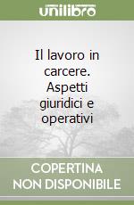 Il lavoro in carcere. Aspetti giuridici e operativi libro