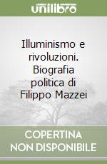 Illuminismo e rivoluzioni. Biografia politica di Filippo Mazzei