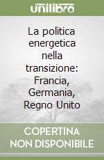 La politica energetica nella transizione: Francia, Germania, Regno Unito