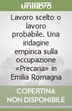 Lavoro scelto o lavoro probabile. Una indagine empirica sulla occupazione «Precaria» in Emilia Romagna libro