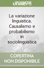 La variazione linguistica. Causalismo e probabilismo in sociolinguistica