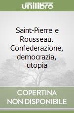 Saint-Pierre e Rousseau. Confederazione, democrazia, utopia libro