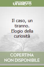 Il caso, un tiranno. Elogio della curiosità