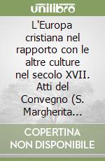 L'Europa cristiana nel rapporto con le altre culture nel secolo XVII. Atti del Convegno (S. Margherita Ligure, 19-21 maggio 1977) libro