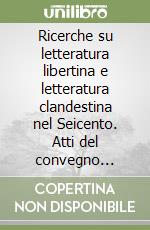 Ricerche su letteratura libertina e letteratura clandestina nel Seicento. Atti del convegno (Genova, 30 ottobre-1 novembre 1980) libro