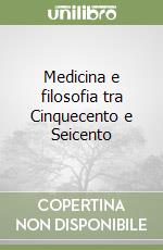 Medicina e filosofia tra Cinquecento e Seicento