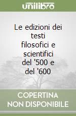 Le edizioni dei testi filosofici e scientifici del '500 e del '600