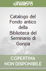 Catalogo del Fondo antico della Biblioteca del Seminario di Gorizia libro