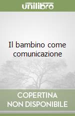 Il bambino come comunicazione libro