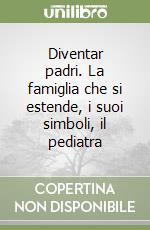 Diventar padri. La famiglia che si estende, i suoi simboli, il pediatra libro