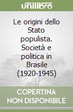 Le origini dello Stato populista. Società e politica in Brasile (1920-1945) libro