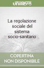 La regolazione sociale del sistema socio-sanitario libro