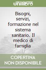 Bisogni, servizi, formazione nel sistema sanitario. Il medico di famiglia libro