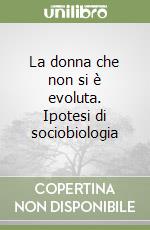 La donna che non si è evoluta. Ipotesi di sociobiologia libro