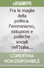 Fra le maglie della politica. Femminismo, istituzioni e politiche sociali nell'Italia degli anni '70 libro