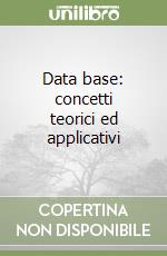 Data base: concetti teorici ed applicativi
