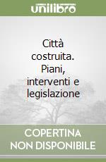 Città costruita. Piani, interventi e legislazione libro