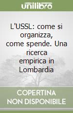 L'USSL: come si organizza, come spende. Una ricerca empirica in Lombardia libro