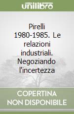 Pirelli 1980-1985. Le relazioni industriali. Negoziando l'incertezza libro