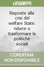 Risposte alla crisi del welfare State: ridurre o trasformare le politiche sociali libro