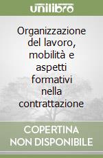 Organizzazione del lavoro, mobilità e aspetti formativi nella contrattazione libro