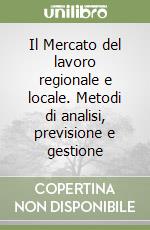 Il Mercato del lavoro regionale e locale. Metodi di analisi, previsione e gestione libro