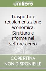 Trasporto e regolamentazione economica. Struttura e riforme nel settore aereo libro